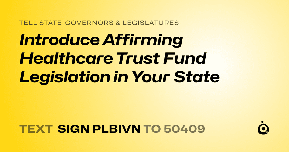 A shareable card that reads "tell State Governors & Legislatures: Introduce Affirming Healthcare Trust Fund Legislation in Your State" followed by "text sign PLBIVN to 50409"