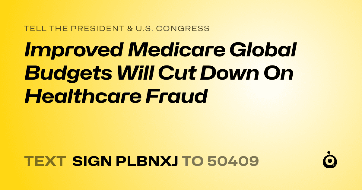 A shareable card that reads "tell the President & U.S. Congress: Improved Medicare Global Budgets Will Cut Down On Healthcare Fraud" followed by "text sign PLBNXJ to 50409"