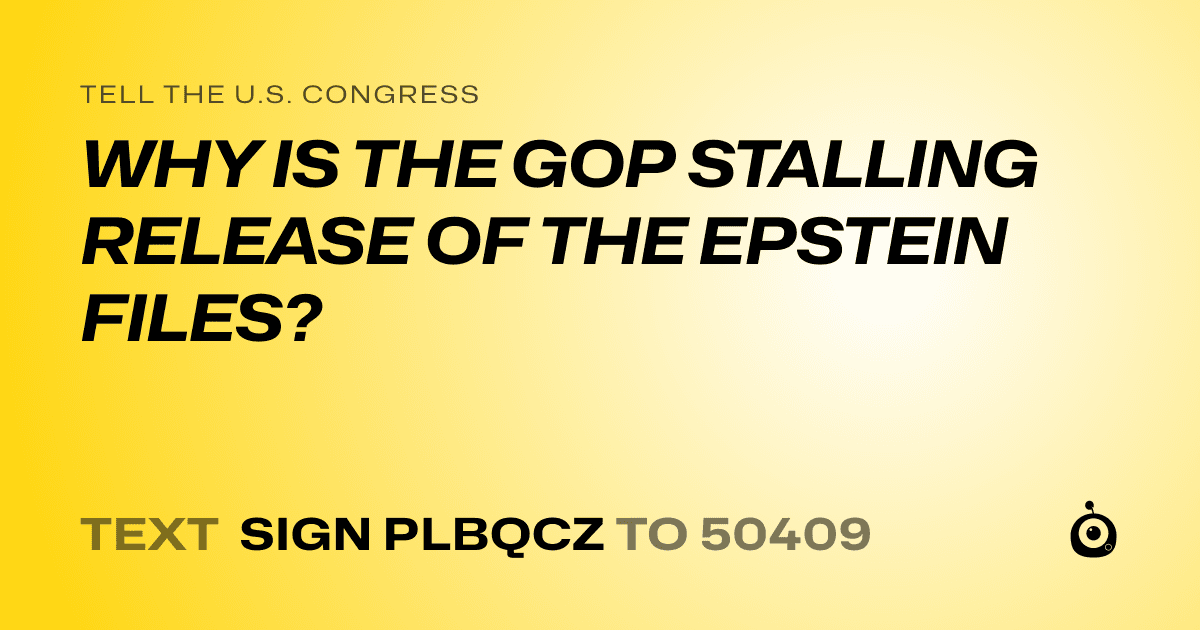 A shareable card that reads "tell the U.S. Congress: WHY IS THE GOP STALLING RELEASE OF THE EPSTEIN FILES?" followed by "text sign PLBQCZ to 50409"