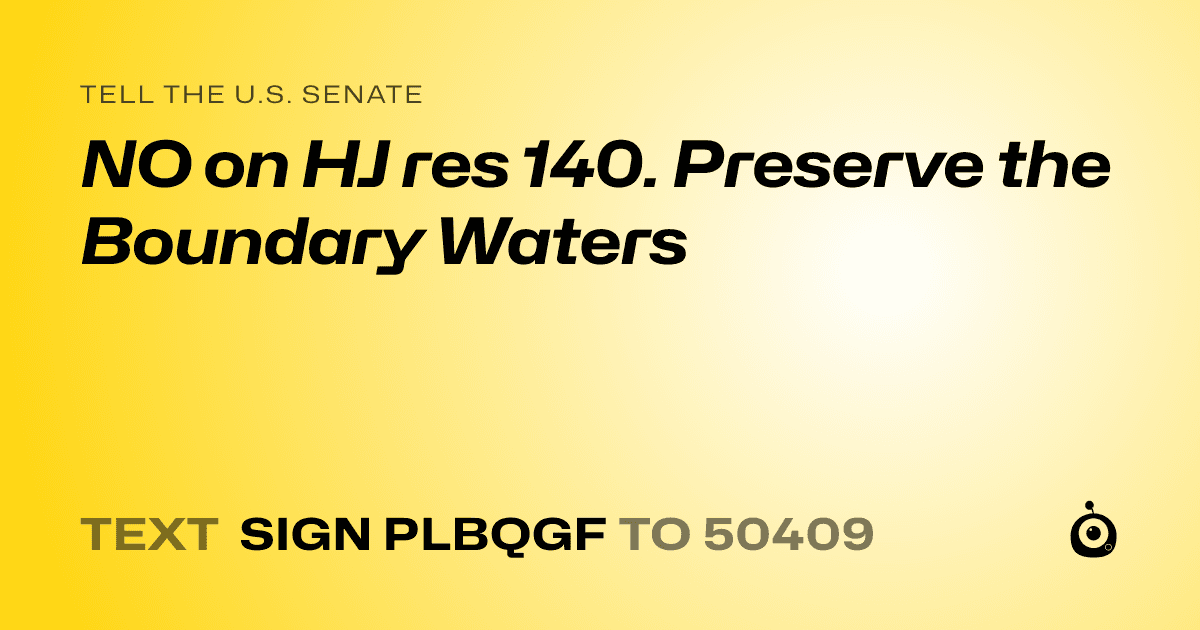 A shareable card that reads "tell the U.S. Senate: NO on HJ res 140. Preserve the Boundary Waters" followed by "text sign PLBQGF to 50409"