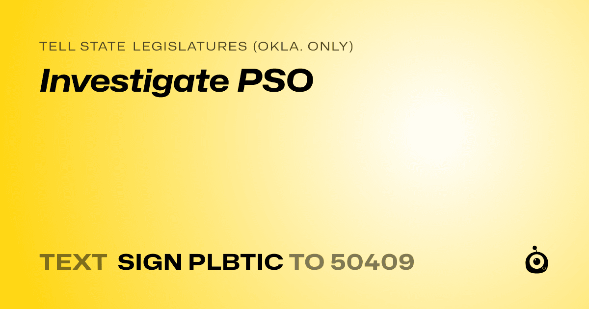 A shareable card that reads "tell State Legislatures (Okla. only): Investigate PSO" followed by "text sign PLBTIC to 50409"