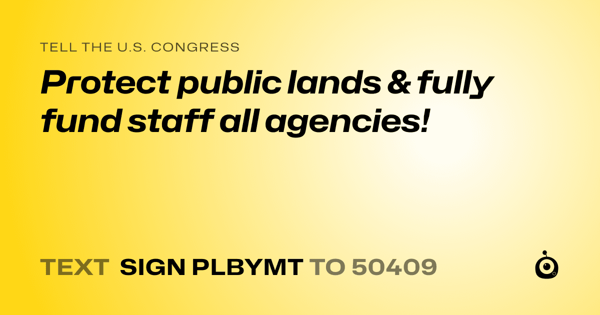 A shareable card that reads "tell the U.S. Congress: Protect public lands & fully fund staff all agencies!" followed by "text sign PLBYMT to 50409"