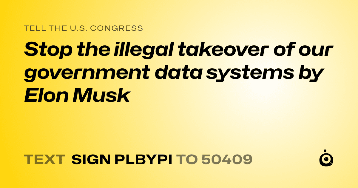 A shareable card that reads "tell the U.S. Congress: Stop the illegal takeover of our government data systems by Elon Musk" followed by "text sign PLBYPI to 50409"