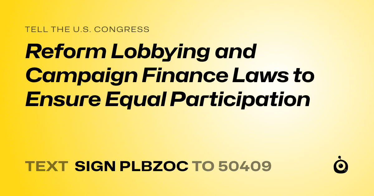 A shareable card that reads "tell the U.S. Congress: Reform Lobbying and Campaign Finance Laws to Ensure Equal Participation" followed by "text sign PLBZOC to 50409"