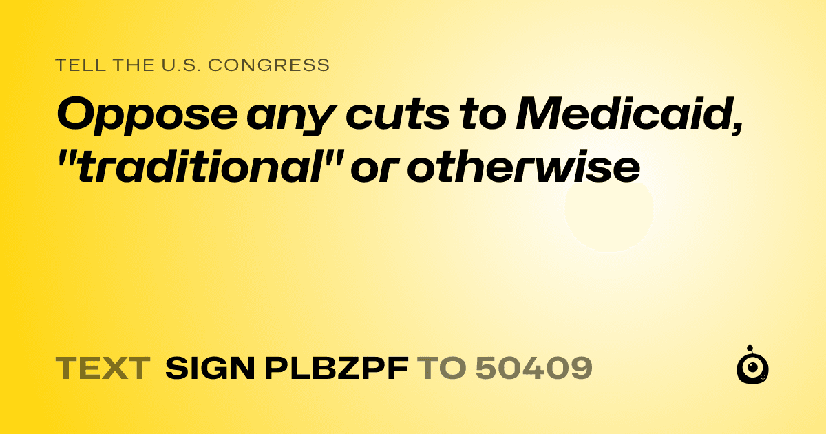A shareable card that reads "tell the U.S. Congress: Oppose any cuts to Medicaid, "traditional" or otherwise" followed by "text sign PLBZPF to 50409"