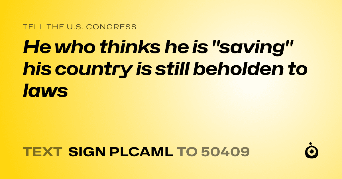 A shareable card that reads "tell the U.S. Congress: He who thinks he is "saving" his country is still beholden to laws" followed by "text sign PLCAML to 50409"