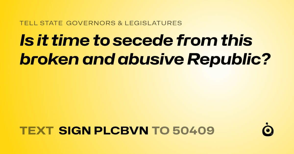 A shareable card that reads "tell State Governors & Legislatures: Is it time to secede from this broken and abusive Republic?" followed by "text sign PLCBVN to 50409"