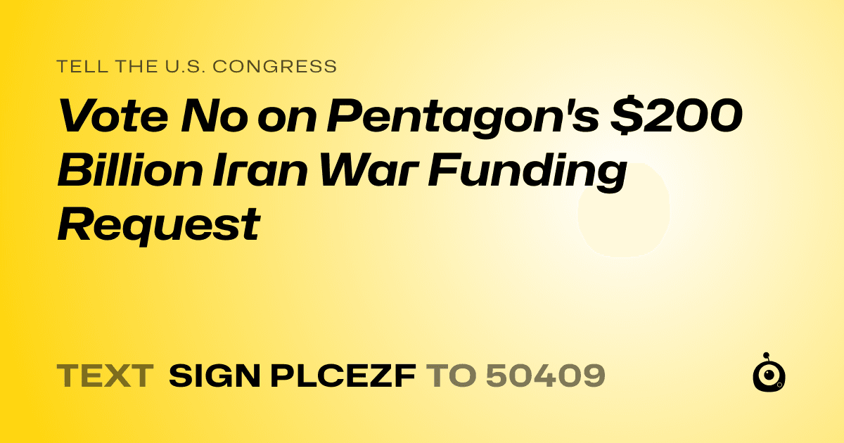 A shareable card that reads "tell the U.S. Congress: Vote No on Pentagon's $200 Billion Iran War Funding Request" followed by "text sign PLCEZF to 50409"