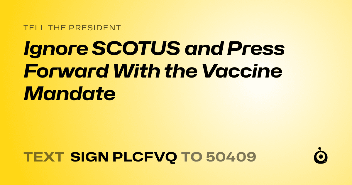A shareable card that reads "tell the President: Ignore SCOTUS and Press Forward With the Vaccine Mandate" followed by "text sign PLCFVQ to 50409"