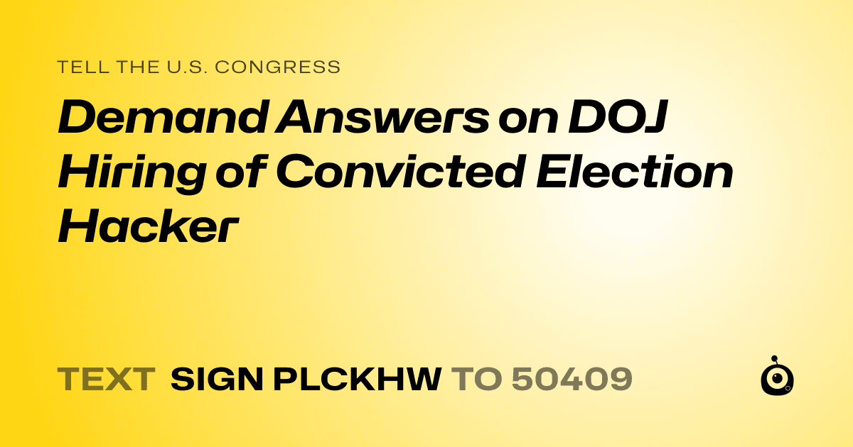 A shareable card that reads "tell the U.S. Congress: Demand Answers on DOJ Hiring of Convicted Election Hacker" followed by "text sign PLCKHW to 50409"