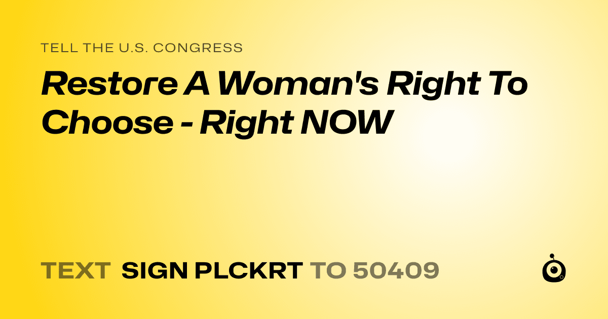 A shareable card that reads "tell the U.S. Congress: Restore A Woman's Right To Choose - Right NOW" followed by "text sign PLCKRT to 50409"