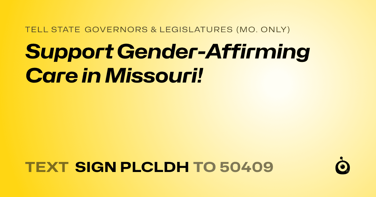 A shareable card that reads "tell State Governors & Legislatures (Mo. only): Support Gender-Affirming Care in Missouri!" followed by "text sign PLCLDH to 50409"
