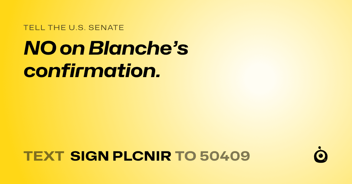 A shareable card that reads "tell the U.S. Senate: NO on Blanche’s confirmation." followed by "text sign PLCNIR to 50409"