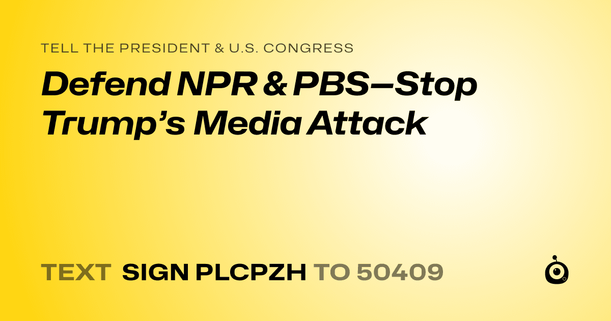 A shareable card that reads "tell the President & U.S. Congress: Defend NPR & PBS—Stop Trump’s Media Attack" followed by "text sign PLCPZH to 50409"