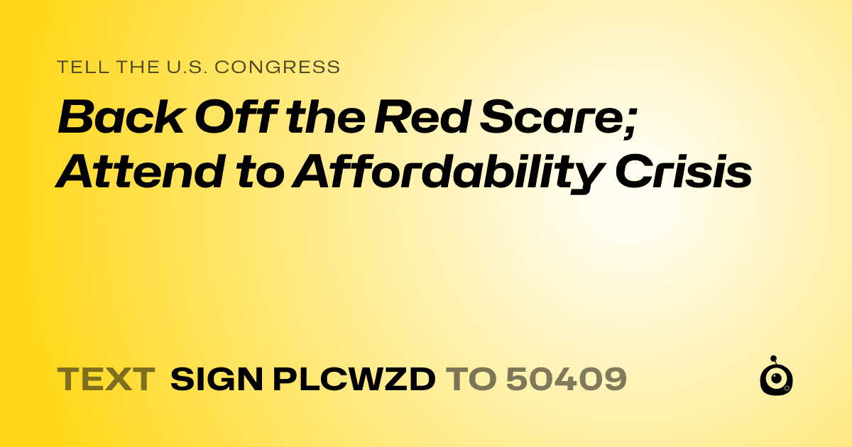 A shareable card that reads "tell the U.S. Congress: Back Off the Red Scare;  Attend to Affordability Crisis" followed by "text sign PLCWZD to 50409"