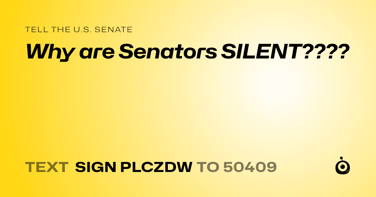A shareable card that reads "tell the U.S. Senate: Why are Senators SILENT????" followed by "text sign PLCZDW to 50409"