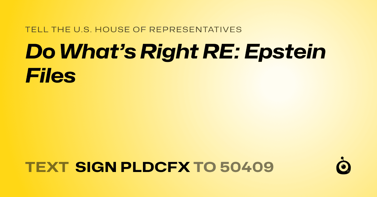 A shareable card that reads "tell the U.S. House of Representatives: Do What’s Right RE: Epstein Files" followed by "text sign PLDCFX to 50409"