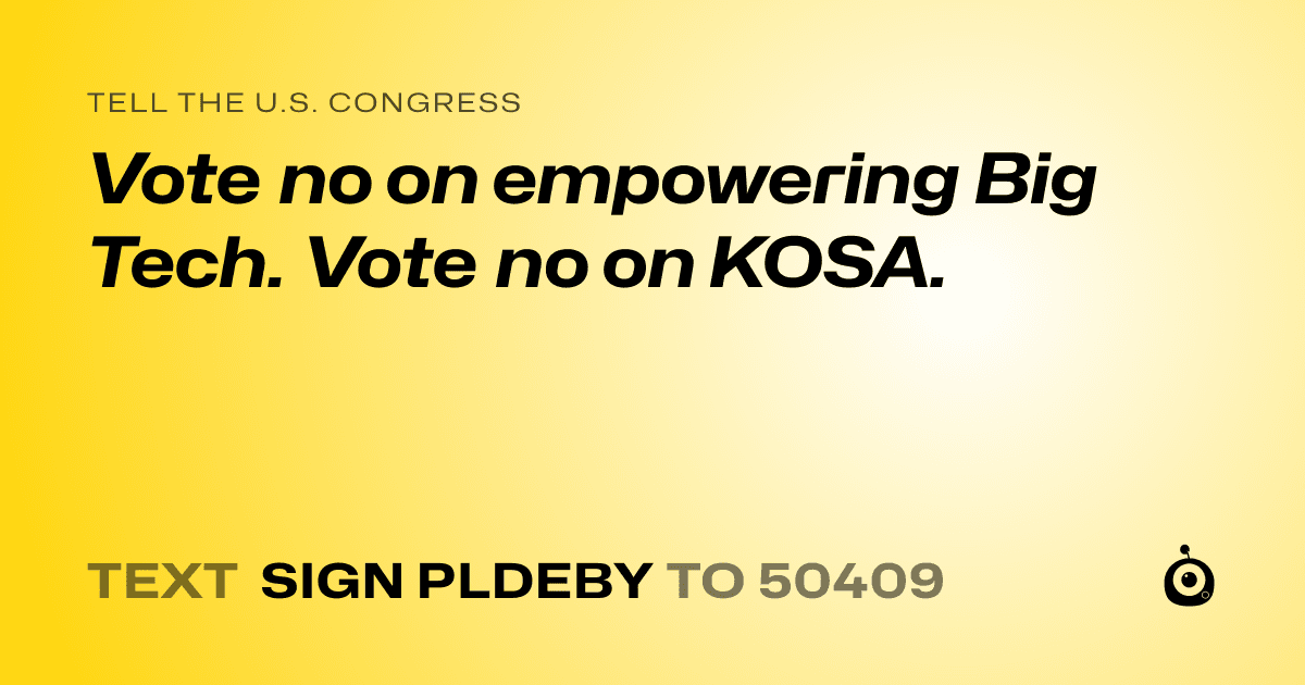 A shareable card that reads "tell the U.S. Congress: Vote no on empowering Big Tech. Vote no on KOSA." followed by "text sign PLDEBY to 50409"