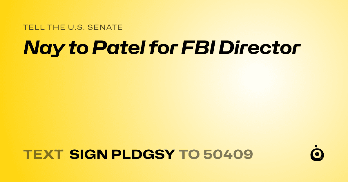 A shareable card that reads "tell the U.S. Senate: Nay to Patel for FBI Director" followed by "text sign PLDGSY to 50409"