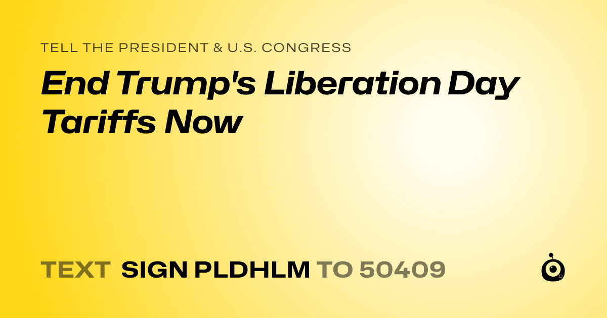A shareable card that reads "tell the President & U.S. Congress: End Trump's Liberation Day Tariffs Now" followed by "text sign PLDHLM to 50409"