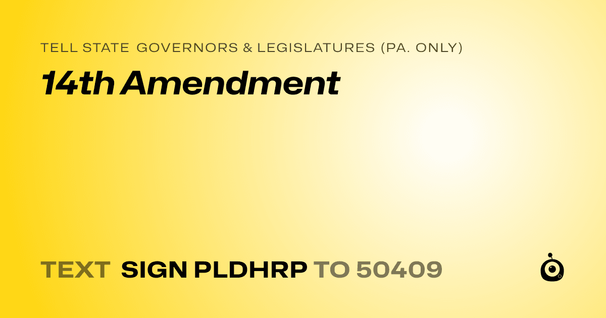 A shareable card that reads "tell State Governors & Legislatures (Pa. only): 14th Amendment" followed by "text sign PLDHRP to 50409"
