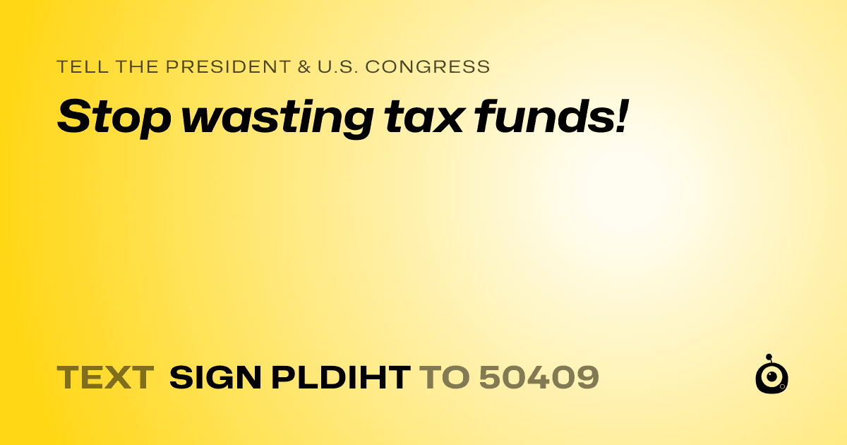 A shareable card that reads "tell the President & U.S. Congress: Stop wasting tax funds!" followed by "text sign PLDIHT to 50409"