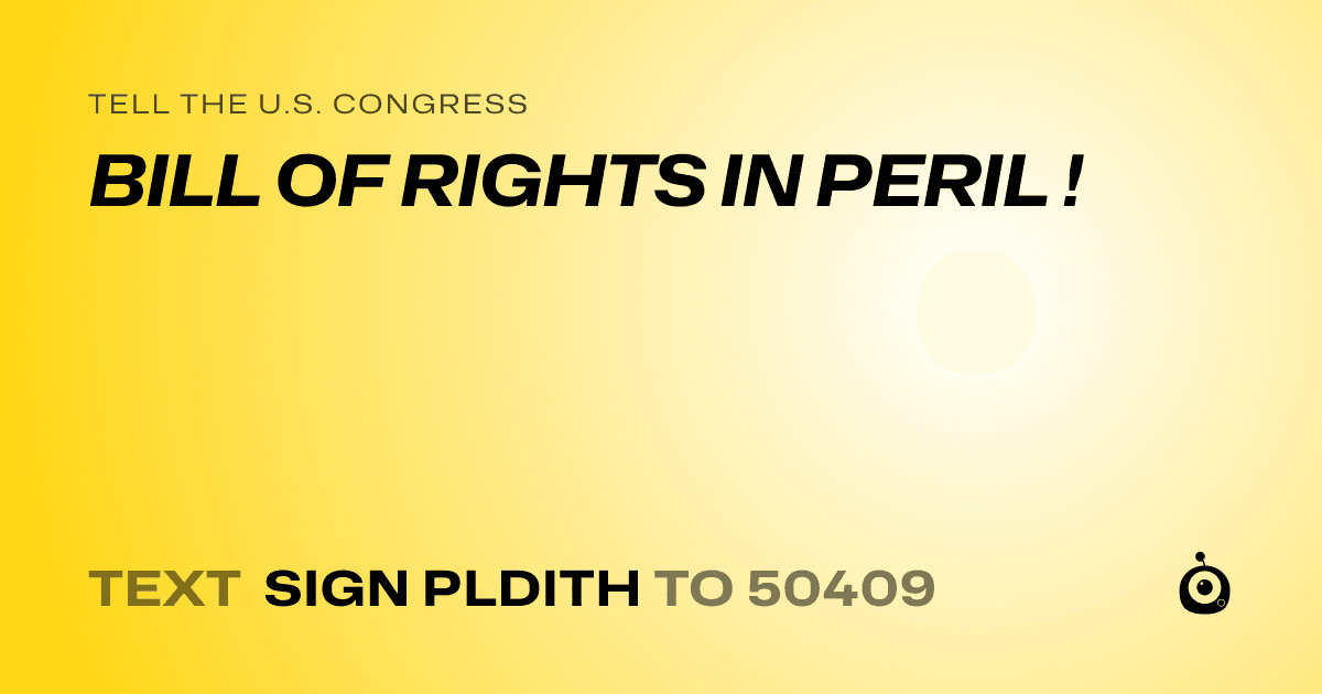 A shareable card that reads "tell the U.S. Congress: BILL OF RIGHTS IN PERIL !" followed by "text sign PLDITH to 50409"