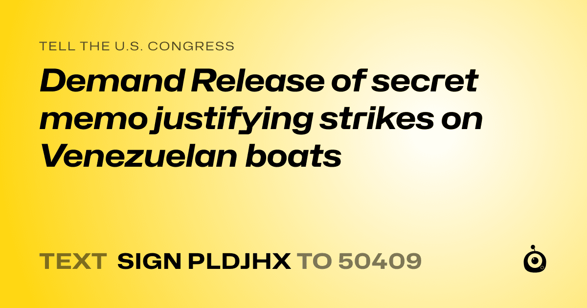 A shareable card that reads "tell the U.S. Congress: Demand Release of secret memo justifying strikes on Venezuelan boats" followed by "text sign PLDJHX to 50409"