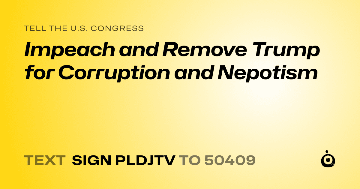 A shareable card that reads "tell the U.S. Congress: Impeach and Remove Trump for Corruption and Nepotism" followed by "text sign PLDJTV to 50409"