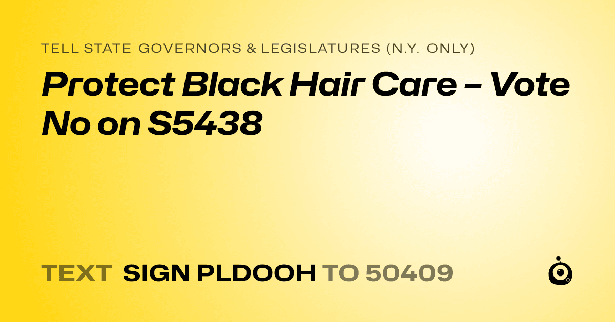 A shareable card that reads "tell State Governors & Legislatures (N.Y. only): Protect Black Hair Care – Vote No on S5438" followed by "text sign PLDOOH to 50409"