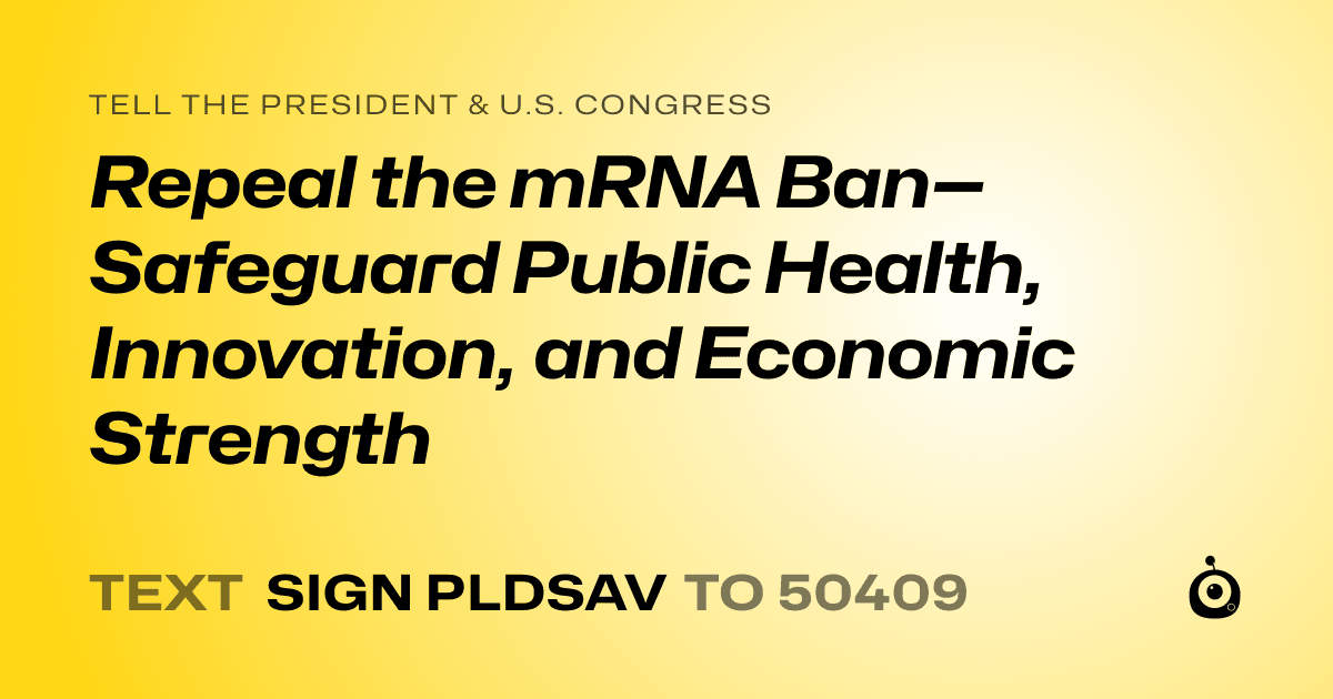 A shareable card that reads "tell the President & U.S. Congress: Repeal the mRNA Ban—Safeguard Public Health, Innovation, and Economic Strength" followed by "text sign PLDSAV to 50409"