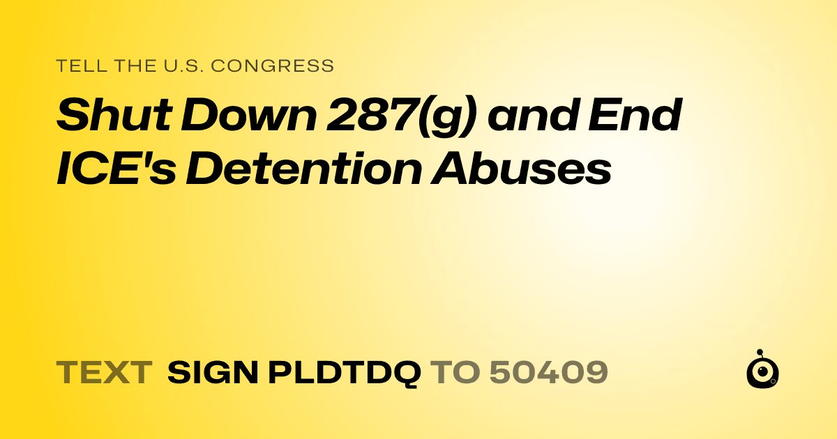 A shareable card that reads "tell the U.S. Congress: Shut Down 287(g) and End ICE's Detention Abuses" followed by "text sign PLDTDQ to 50409"