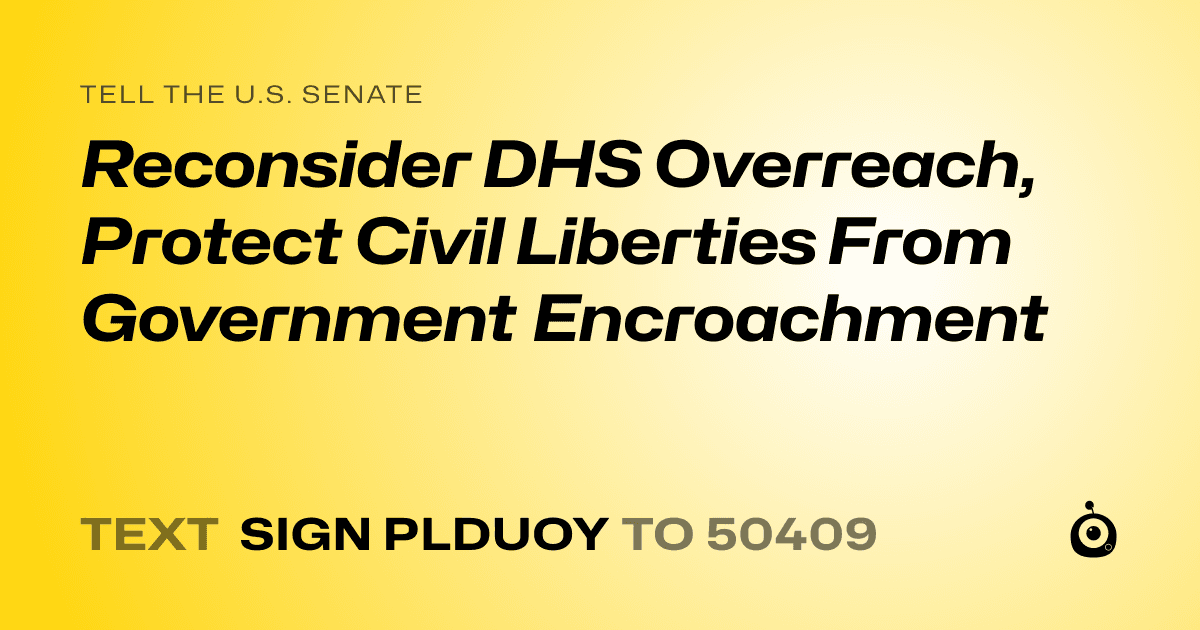 A shareable card that reads "tell the U.S. Senate: Reconsider DHS Overreach, Protect Civil Liberties From Government Encroachment" followed by "text sign PLDUOY to 50409"