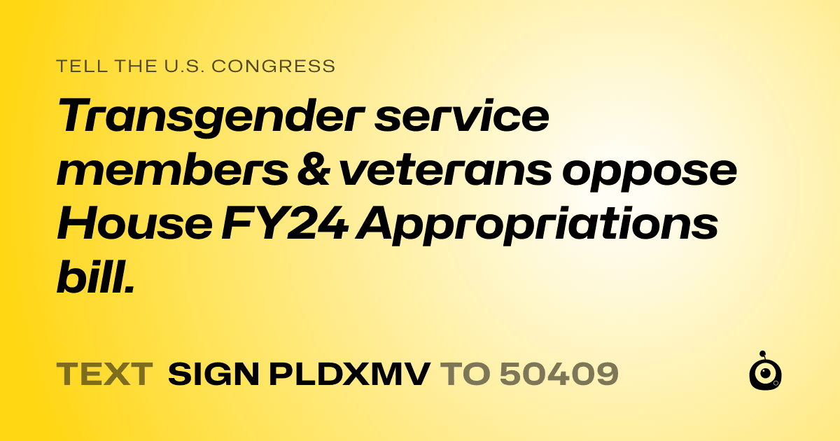 A shareable card that reads "tell the U.S. Congress: Transgender service members & veterans oppose House FY24 Appropriations bill." followed by "text sign PLDXMV to 50409"
