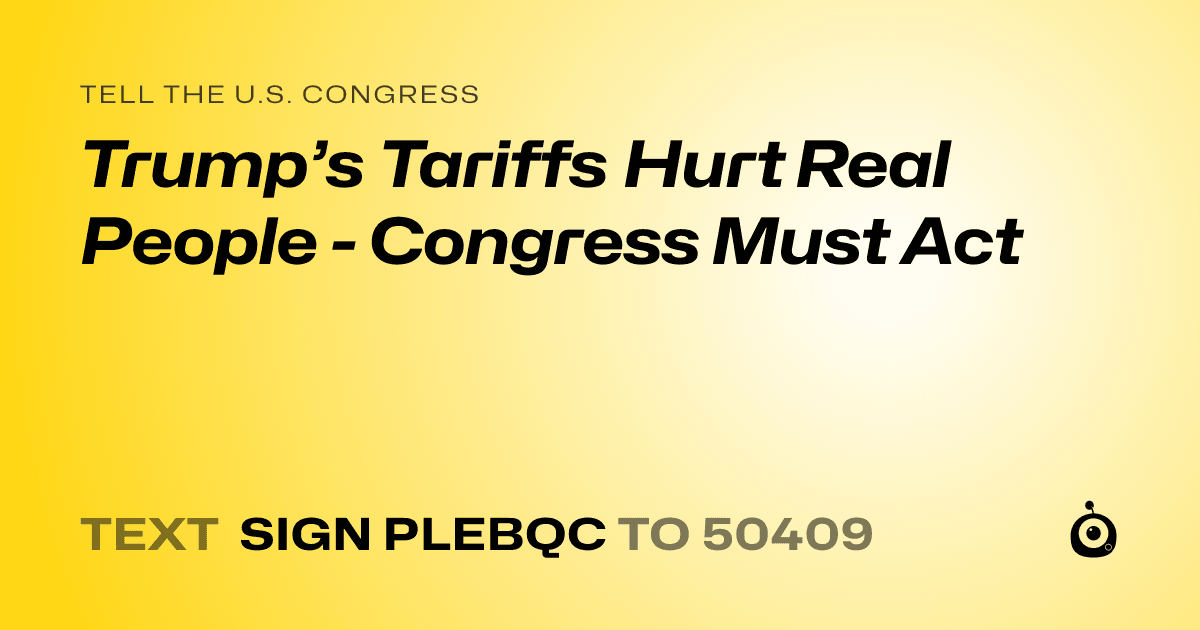 A shareable card that reads "tell the U.S. Congress: Trump’s Tariffs Hurt Real People - Congress Must Act" followed by "text sign PLEBQC to 50409"