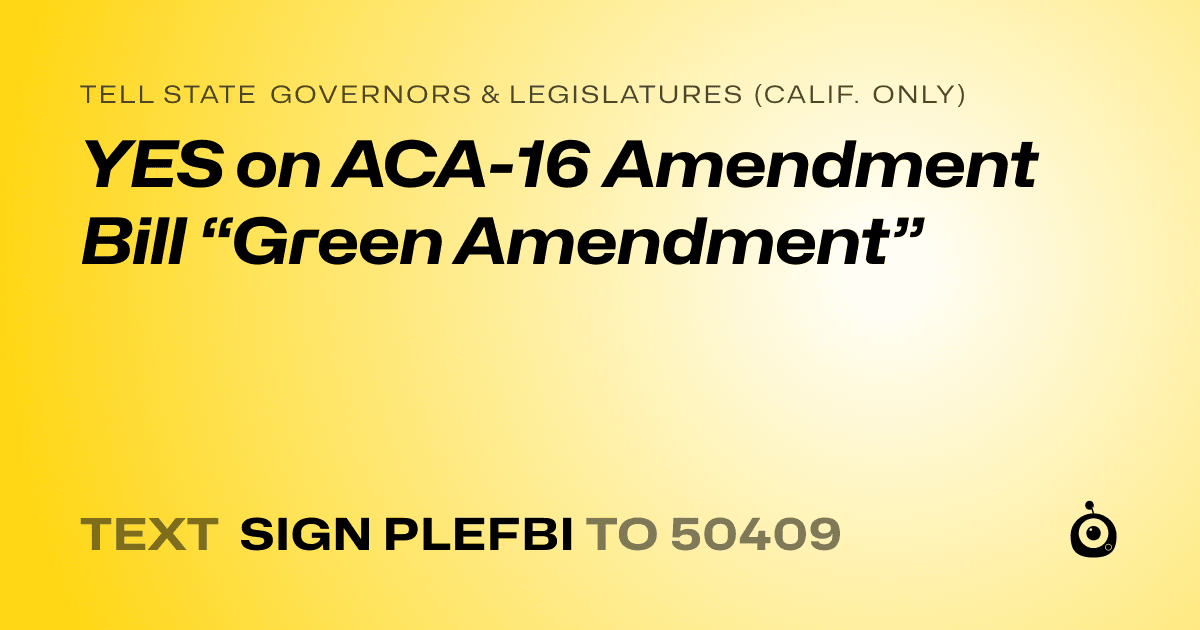 A shareable card that reads "tell State Governors & Legislatures (Calif. only): YES on ACA-16 Amendment Bill “Green Amendment”" followed by "text sign PLEFBI to 50409"