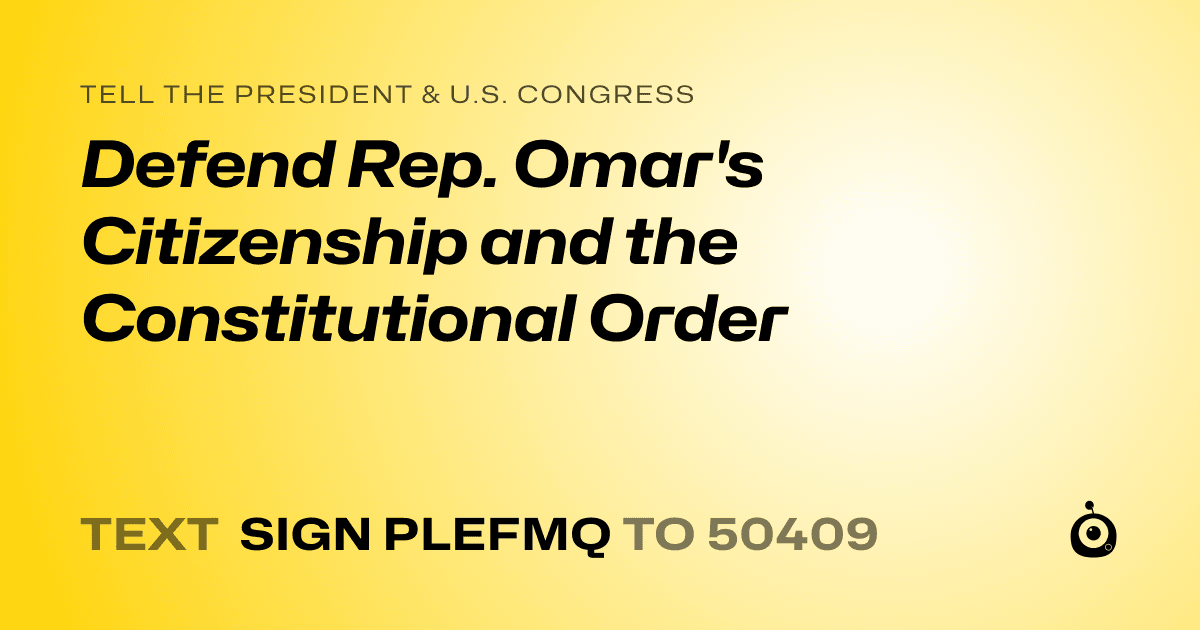 A shareable card that reads "tell the President & U.S. Congress: Defend Rep. Omar's Citizenship and the Constitutional Order" followed by "text sign PLEFMQ to 50409"
