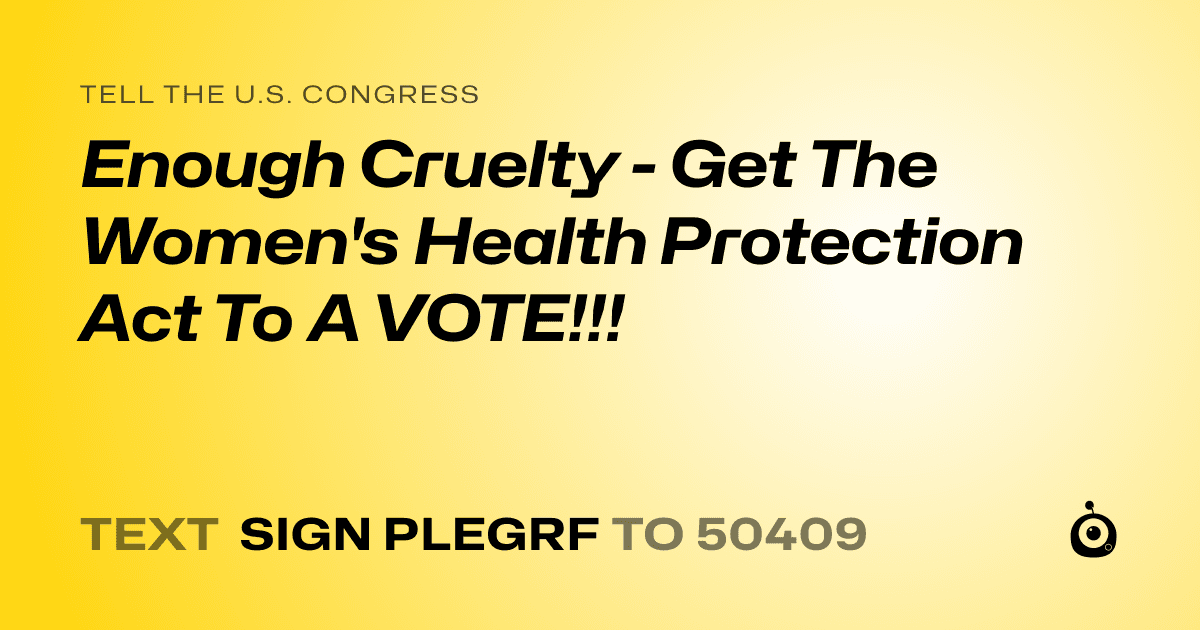A shareable card that reads "tell the U.S. Congress: Enough Cruelty - Get The Women's Health Protection Act To A VOTE!!!" followed by "text sign PLEGRF to 50409"