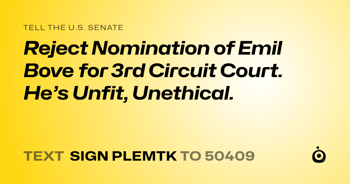 A shareable card that reads "tell the U.S. Senate: Reject Nomination of Emil Bove for 3rd Circuit Court. He’s Unfit, Unethical." followed by "text sign PLEMTK to 50409"