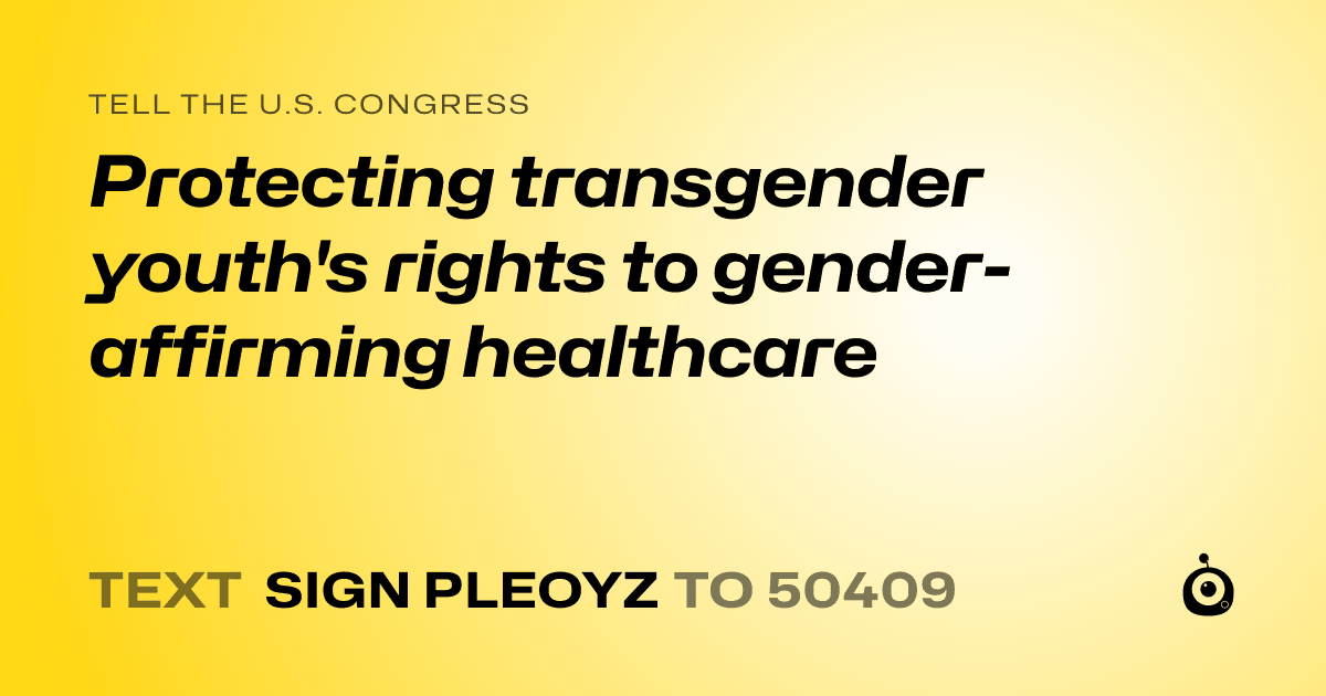 A shareable card that reads "tell the U.S. Congress: Protecting transgender youth's rights to gender-affirming healthcare" followed by "text sign PLEOYZ to 50409"