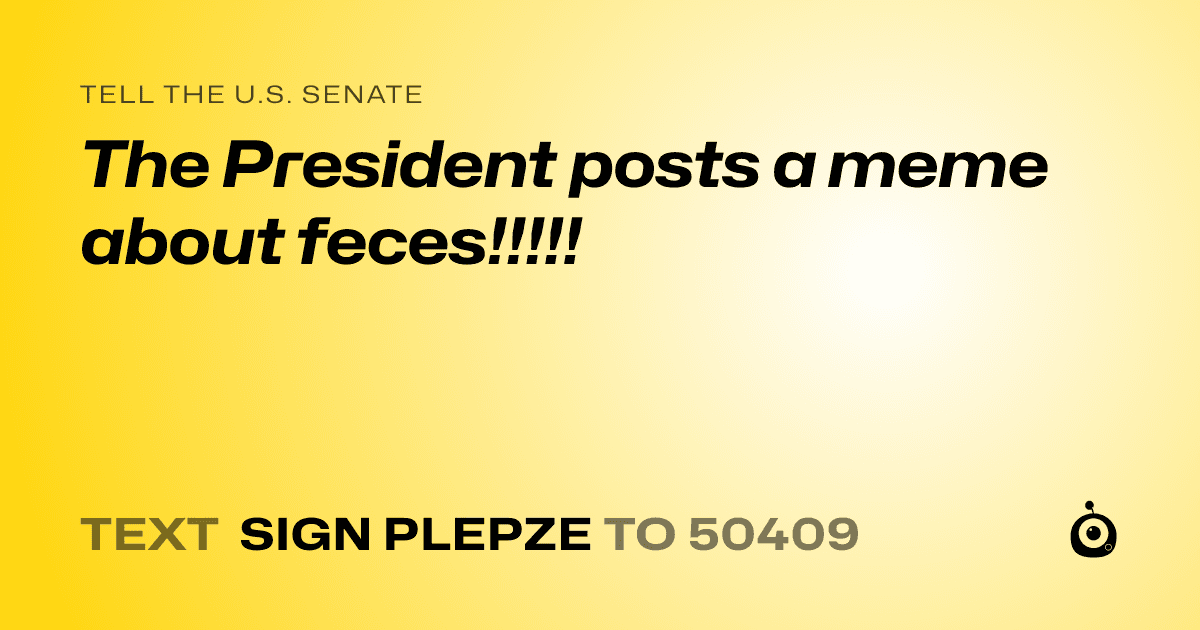 A shareable card that reads "tell the U.S. Senate: The President posts a meme about feces!!!!!" followed by "text sign PLEPZE to 50409"