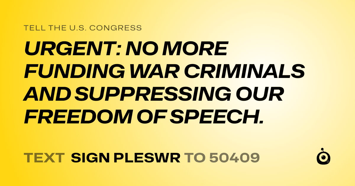 A shareable card that reads "tell the U.S. Congress: URGENT: NO MORE FUNDING WAR CRIMINALS AND SUPPRESSING OUR FREEDOM OF SPEECH." followed by "text sign PLESWR to 50409"
