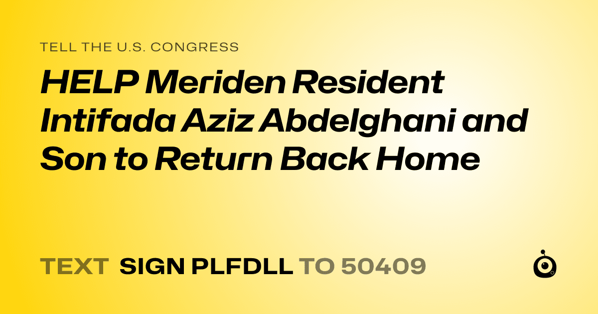 A shareable card that reads "tell the U.S. Congress: HELP Meriden Resident Intifada Aziz Abdelghani and Son to Return Back Home" followed by "text sign PLFDLL to 50409"