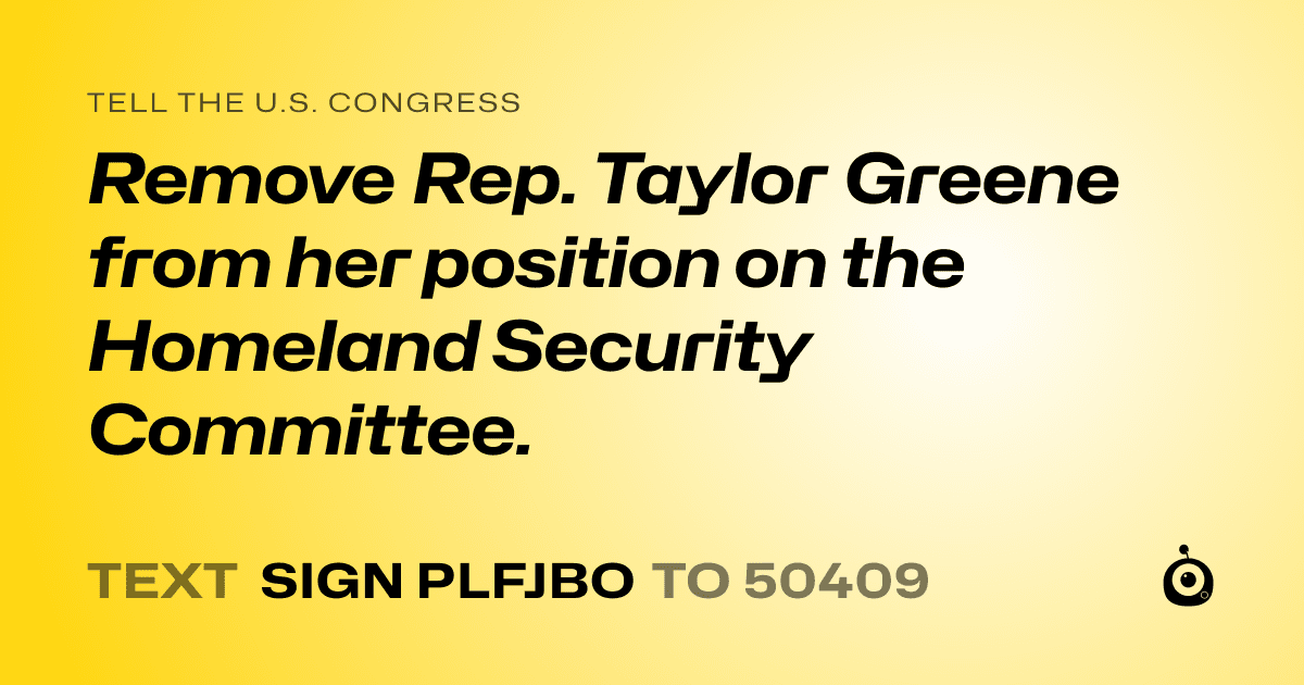 A shareable card that reads "tell the U.S. Congress: Remove Rep. Taylor Greene from  her position on the Homeland Security Committee." followed by "text sign PLFJBO to 50409"