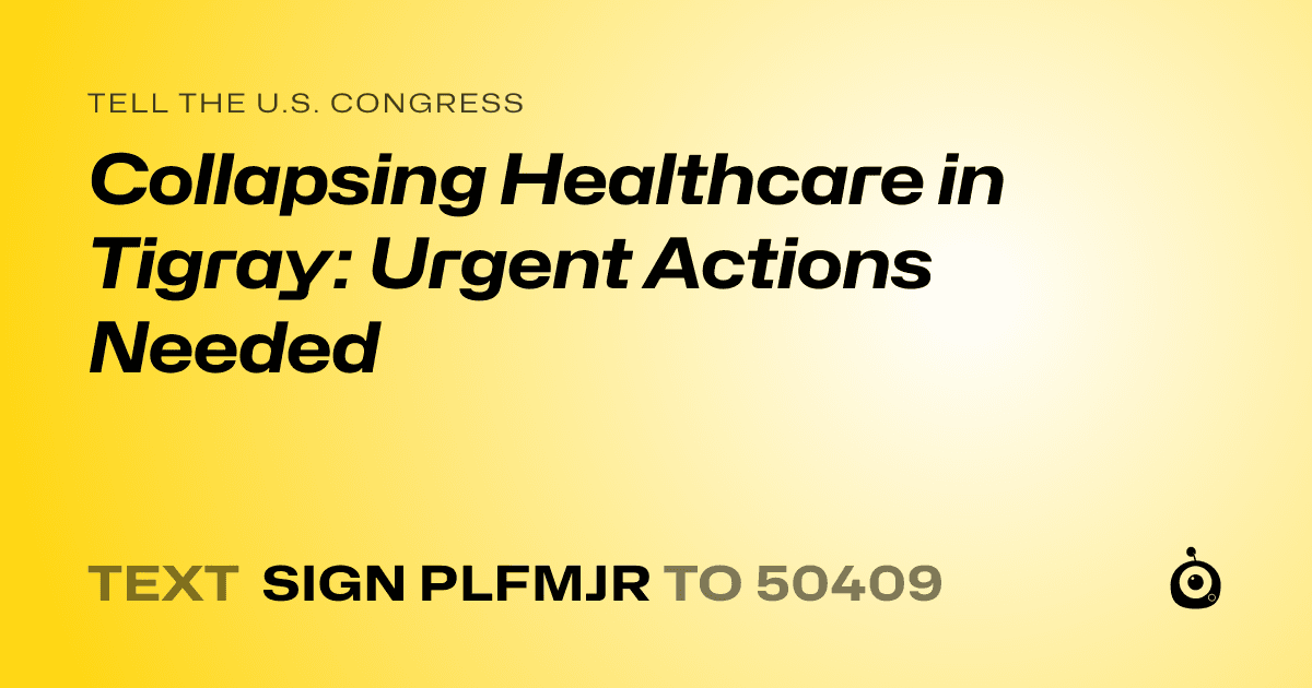 A shareable card that reads "tell the U.S. Congress: Collapsing Healthcare in Tigray: Urgent Actions Needed" followed by "text sign PLFMJR to 50409"