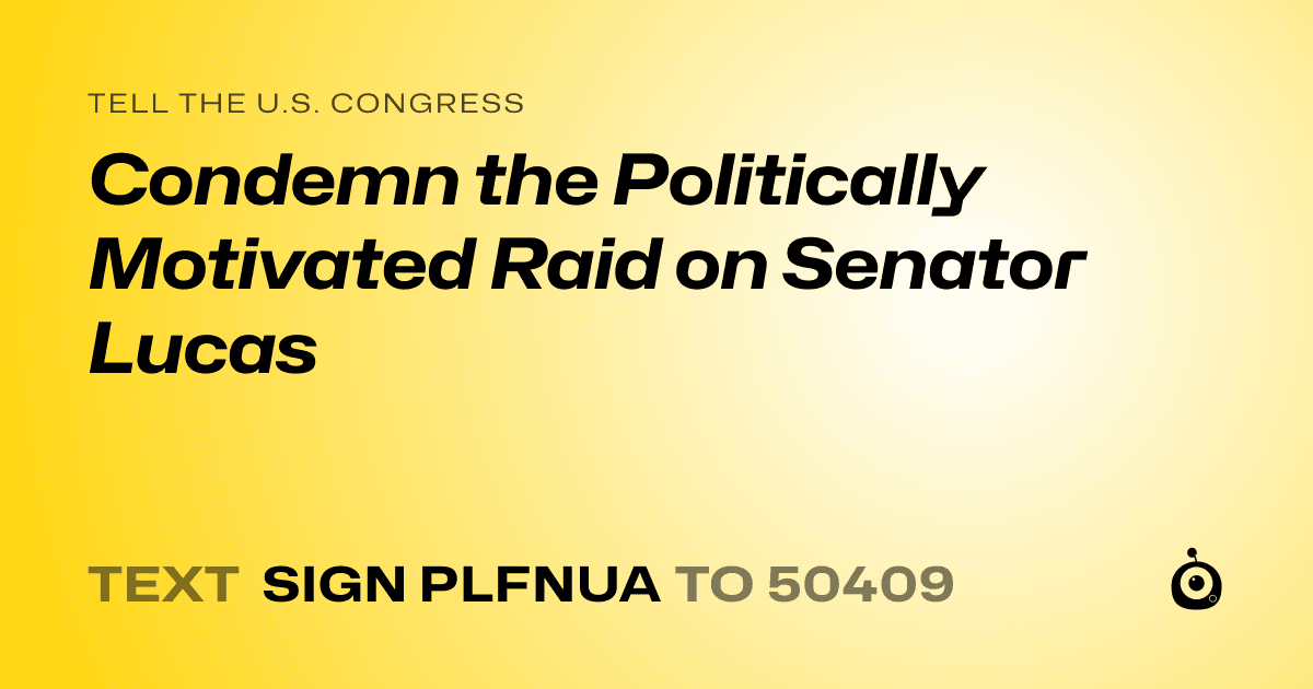 A shareable card that reads "tell the U.S. Congress: Condemn the Politically Motivated Raid on Senator Lucas" followed by "text sign PLFNUA to 50409"