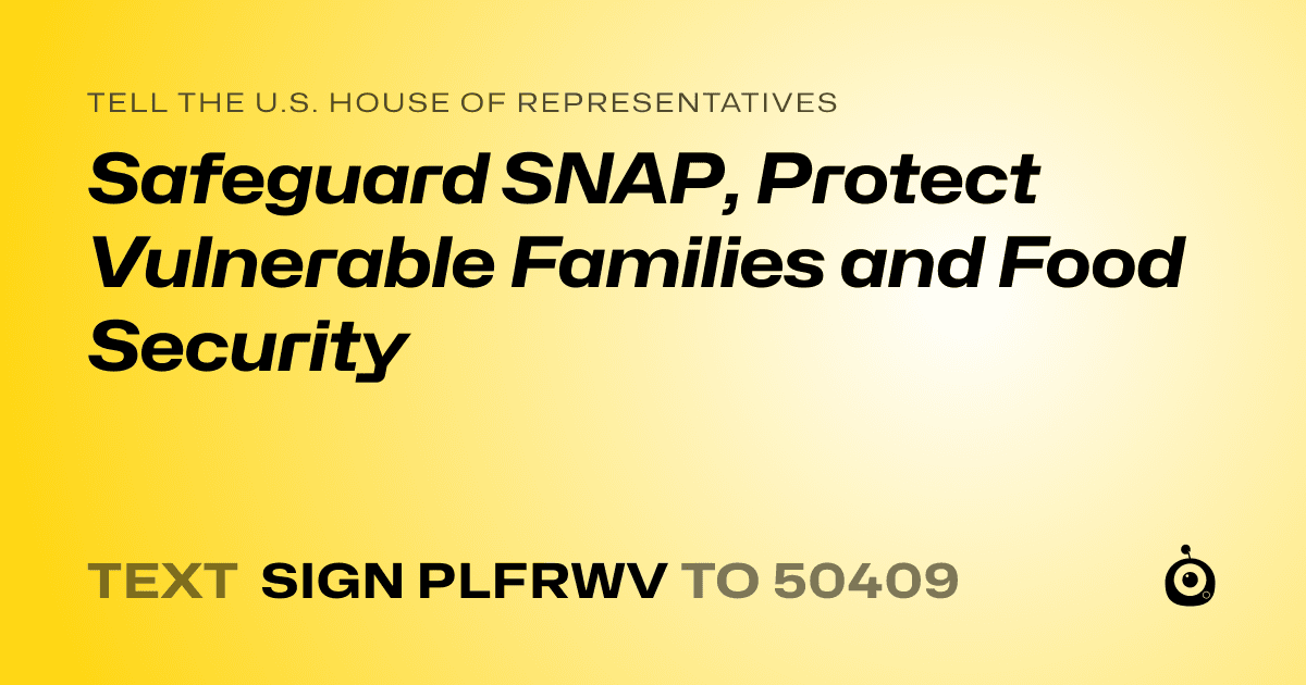 A shareable card that reads "tell the U.S. House of Representatives: Safeguard SNAP, Protect Vulnerable Families and Food Security" followed by "text sign PLFRWV to 50409"