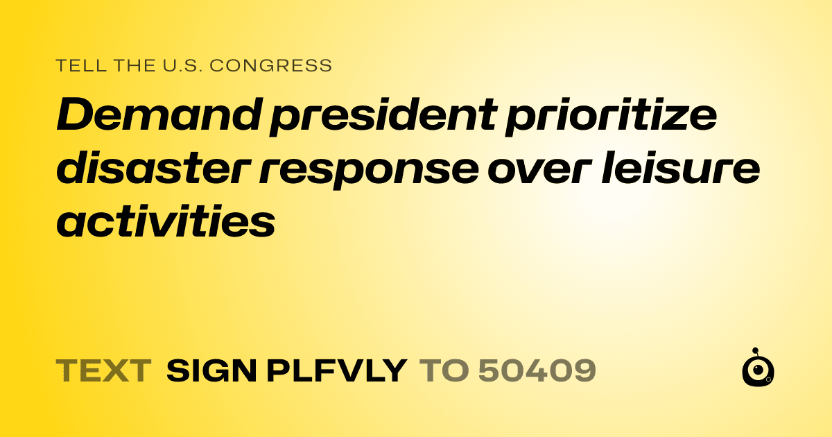 A shareable card that reads "tell the U.S. Congress: Demand president prioritize disaster response over leisure activities" followed by "text sign PLFVLY to 50409"