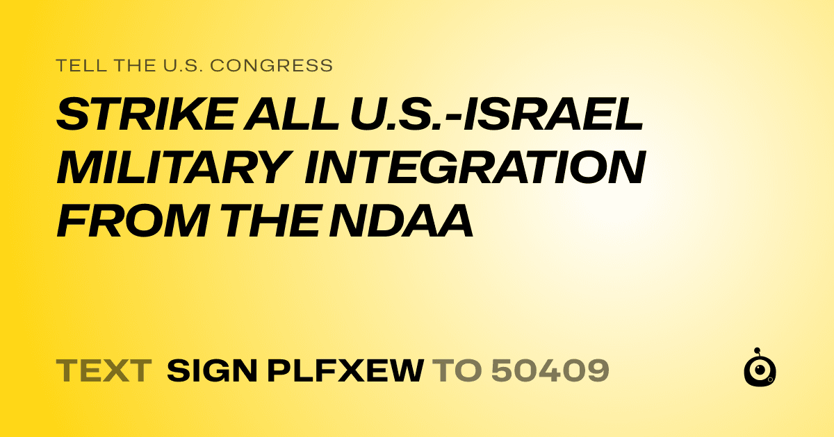 A shareable card that reads "tell the U.S. Congress: STRIKE ALL U.S.-ISRAEL MILITARY INTEGRATION FROM THE NDAA" followed by "text sign PLFXEW to 50409"