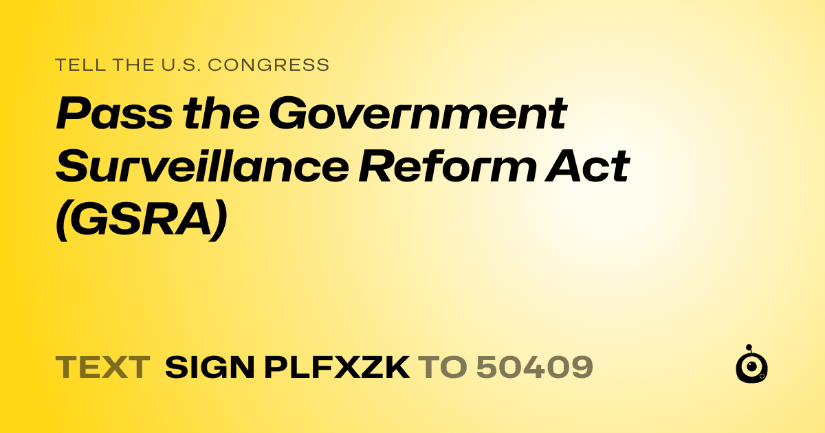 A shareable card that reads "tell the U.S. Congress: Pass the Government Surveillance Reform Act (GSRA)" followed by "text sign PLFXZK to 50409"
